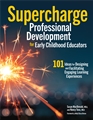 Supercharge Professional Development for Early Childhood Educators: 101 Ideas for Designing and Facilitating Engaging Learning Experiences